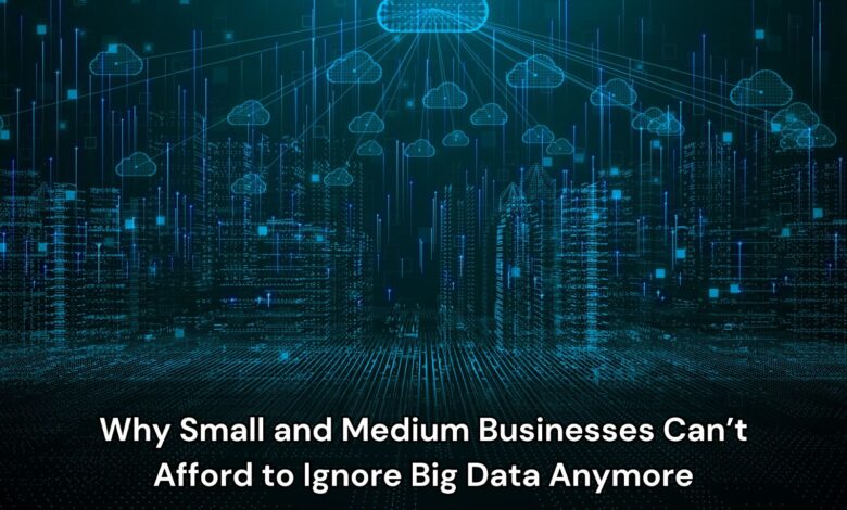 Why Small and Medium Businesses Can’t Afford to Ignore Big Data Anymore